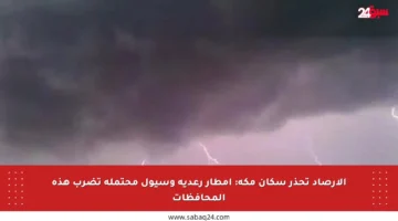 الأرصاد تحذر سكان مكة: أمطار رعدية وسيول محتملة تضرب هذه المحافظات